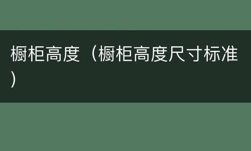 橱柜高度（橱柜高度尺寸标准）