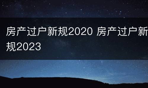 房产过户新规2020 房产过户新规2023