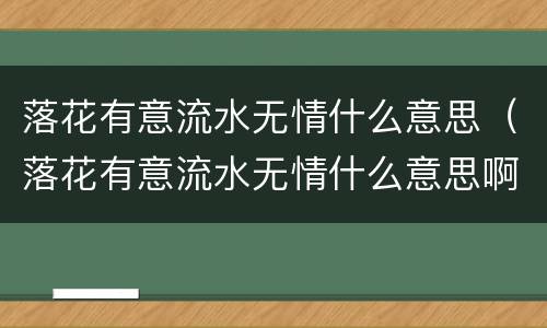 落花有意流水无情什么意思（落花有意流水无情什么意思啊）
