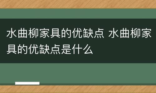 水曲柳家具的优缺点 水曲柳家具的优缺点是什么