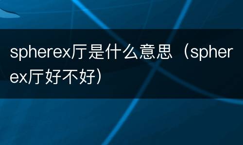 spherex厅是什么意思（spherex厅好不好）