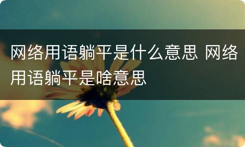 网络用语躺平是什么意思 网络用语躺平是啥意思