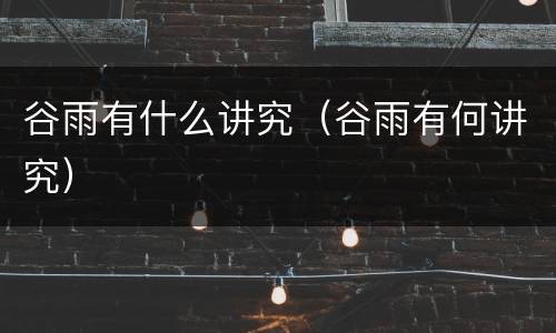 谷雨有什么讲究（谷雨有何讲究）