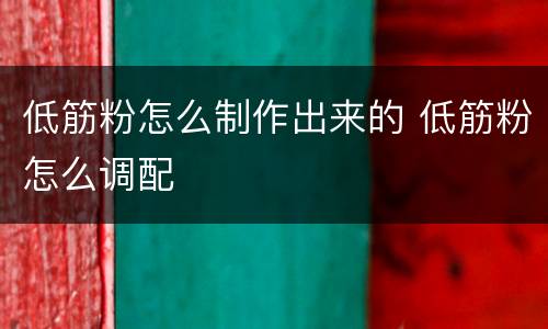 低筋粉怎么制作出来的 低筋粉怎么调配
