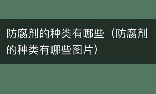 防腐剂的种类有哪些（防腐剂的种类有哪些图片）