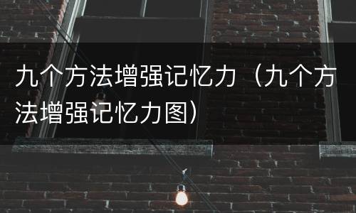 九个方法增强记忆力（九个方法增强记忆力图）