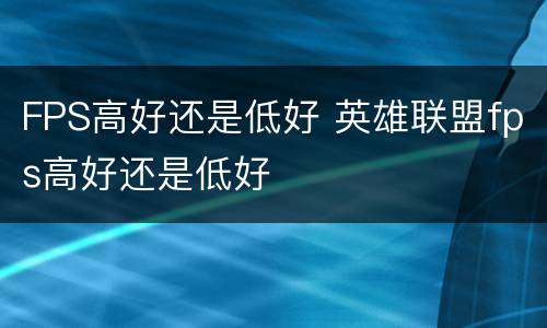 FPS高好还是低好 英雄联盟fps高好还是低好