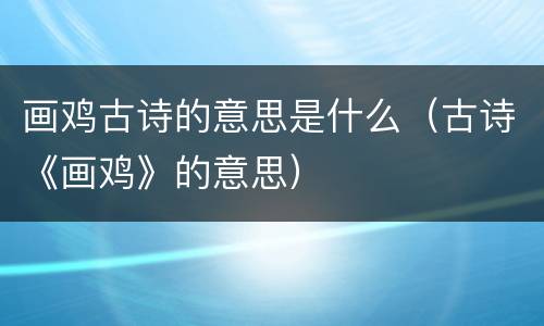 画鸡古诗的意思是什么（古诗《画鸡》的意思）