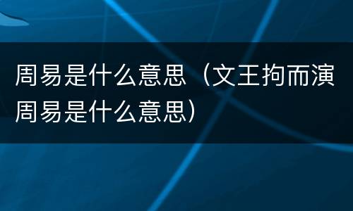周易是什么意思（文王拘而演周易是什么意思）