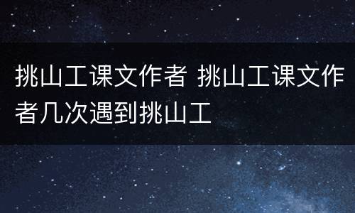 挑山工课文作者 挑山工课文作者几次遇到挑山工