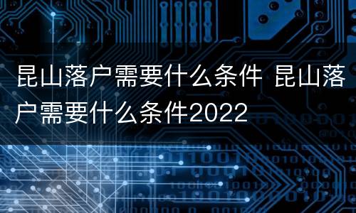 昆山落户需要什么条件 昆山落户需要什么条件2022