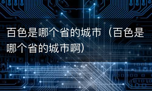 百色是哪个省的城市（百色是哪个省的城市啊）
