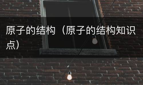 原子的结构（原子的结构知识点）