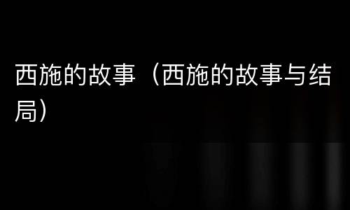 西施的故事（西施的故事与结局）