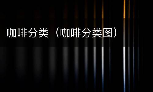 咖啡分类（咖啡分类图）