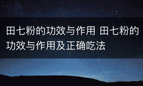 田七粉的功效与作用 田七粉的功效与作用及正确吃法