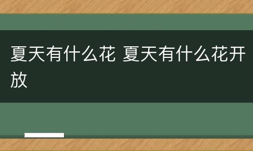 夏天有什么花 夏天有什么花开放