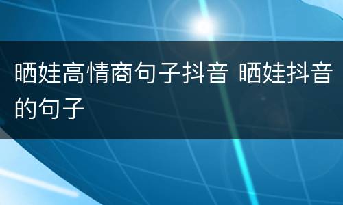 晒娃高情商句子抖音 晒娃抖音的句子