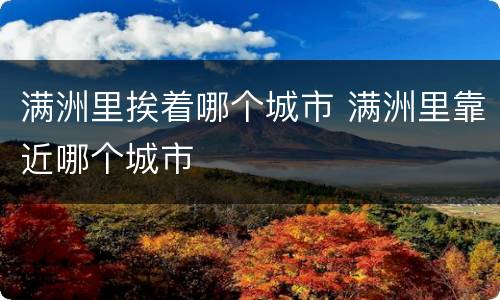 满洲里挨着哪个城市 满洲里靠近哪个城市