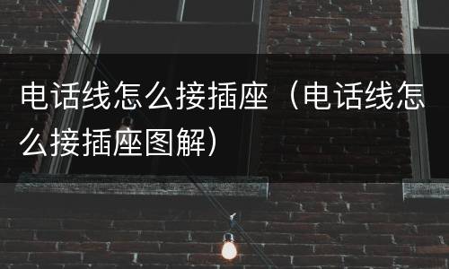 电话线怎么接插座（电话线怎么接插座图解）