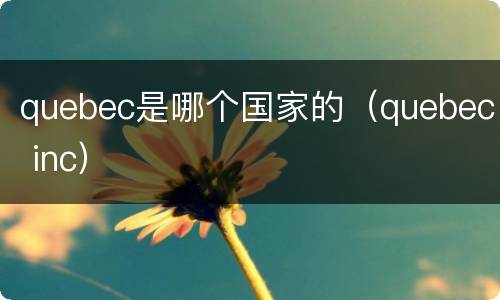 quebec是哪个国家的（quebec inc）