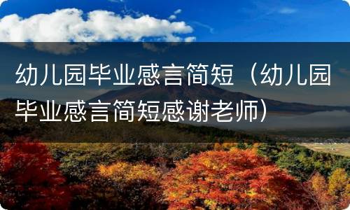 幼儿园毕业感言简短（幼儿园毕业感言简短感谢老师）