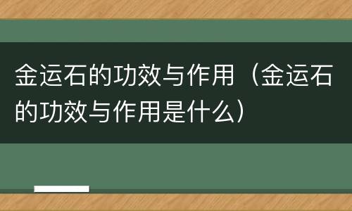 金运石的功效与作用（金运石的功效与作用是什么）