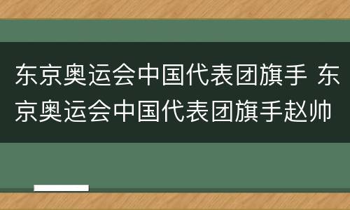 东京奥运会中国代表团旗手 东京奥运会中国代表团旗手赵帅身高