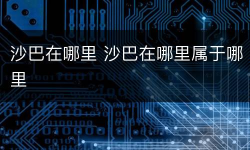 沙巴在哪里 沙巴在哪里属于哪里
