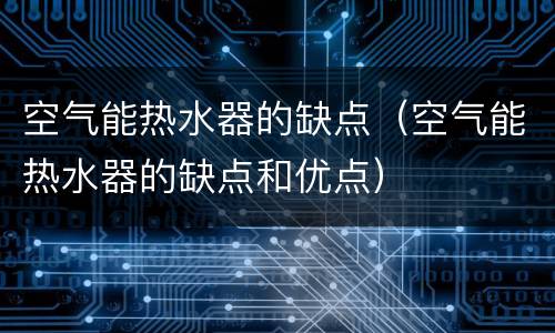 空气能热水器的缺点（空气能热水器的缺点和优点）