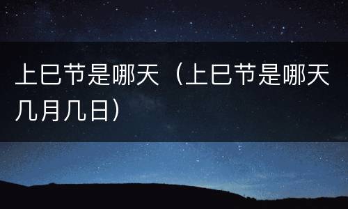 上巳节是哪天（上巳节是哪天几月几日）