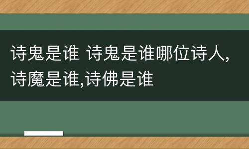 诗鬼是谁 诗鬼是谁哪位诗人,诗魔是谁,诗佛是谁