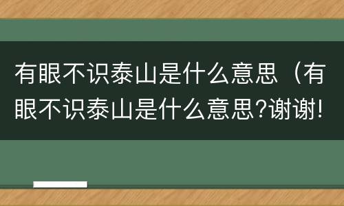 有眼不识泰山是什么意思（有眼不识泰山是什么意思?谢谢!）