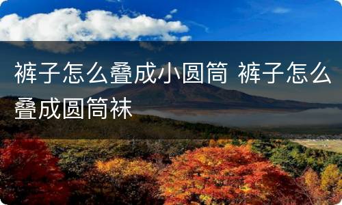 裤子怎么叠成小圆筒 裤子怎么叠成圆筒袜