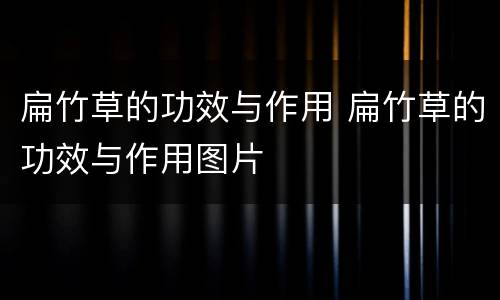扁竹草的功效与作用 扁竹草的功效与作用图片