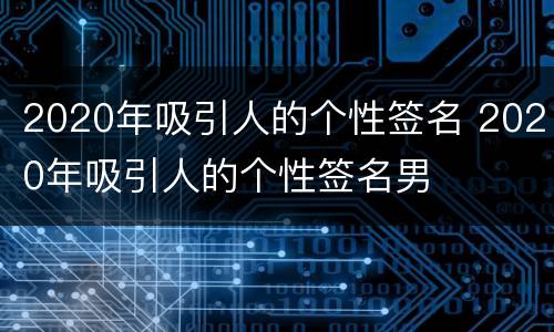 2020年吸引人的个性签名 2020年吸引人的个性签名男