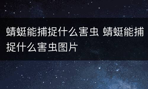 蜻蜓能捕捉什么害虫 蜻蜓能捕捉什么害虫图片