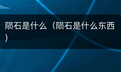 陨石是什么（陨石是什么东西）