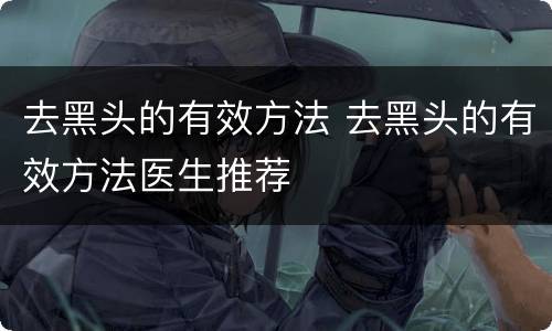 去黑头的有效方法 去黑头的有效方法医生推荐