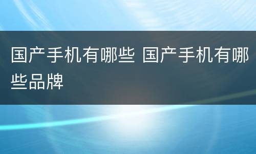 国产手机有哪些 国产手机有哪些品牌