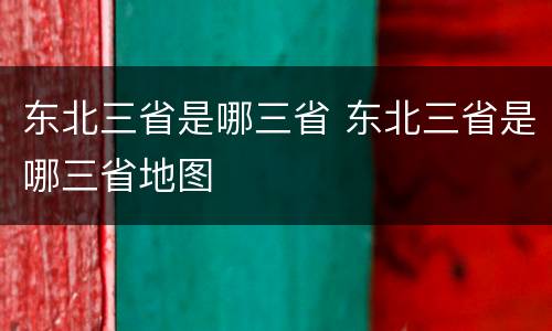 东北三省是哪三省 东北三省是哪三省地图