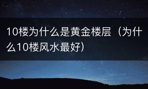 10楼为什么是黄金楼层（为什么10楼风水最好）