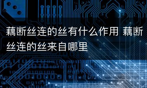 藕断丝连的丝有什么作用 藕断丝连的丝来自哪里