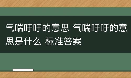 气喘吁吁的意思 气喘吁吁的意思是什么 标准答案