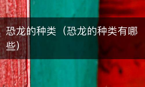 恐龙的种类（恐龙的种类有哪些）