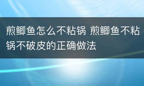 煎鲫鱼怎么不粘锅 煎鲫鱼不粘锅不破皮的正确做法