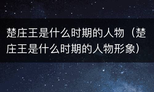 楚庄王是什么时期的人物（楚庄王是什么时期的人物形象）