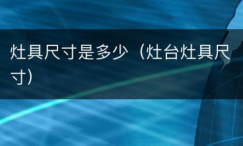 灶具尺寸是多少（灶台灶具尺寸）