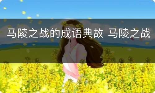 马陵之战的成语典故 马陵之战