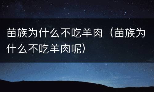 苗族为什么不吃羊肉（苗族为什么不吃羊肉呢）
